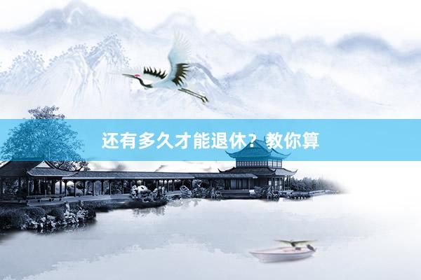 还有多久才能退休？教你算