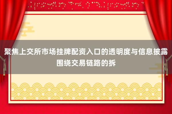 聚焦上交所市场挂牌配资入口的透明度与信息披露围绕交易链路的拆