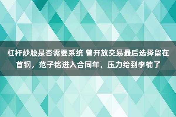杠杆炒股是否需要系统 曾开放交易最后选择留在首钢，范子铭进入合同年，压力给到李楠了